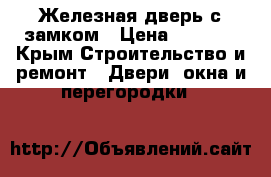 Железная дверь с замком › Цена ­ 6 000 - Крым Строительство и ремонт » Двери, окна и перегородки   